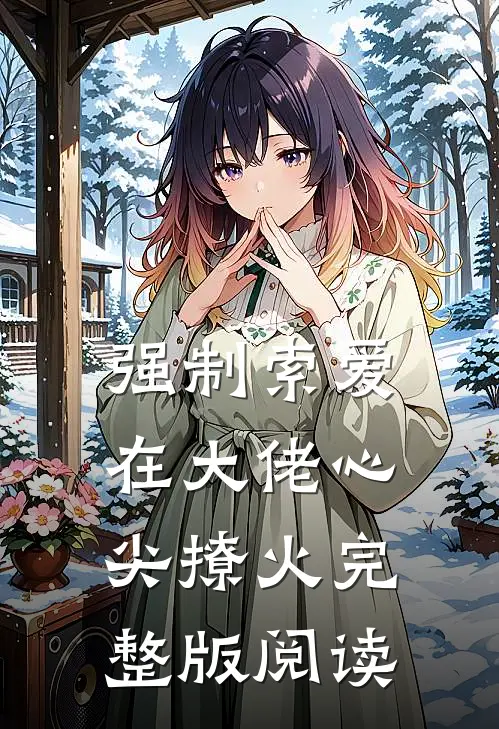 强制索爱:在大佬心尖撩火完整版阅读