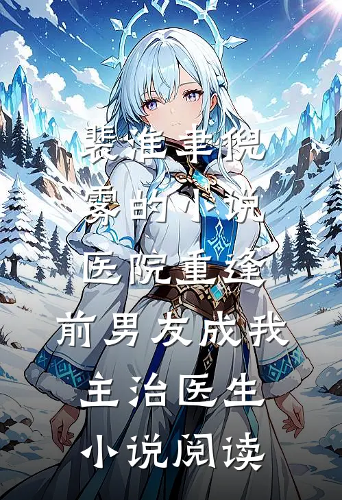 裴淮聿倪雾的小说医院重逢，前男友成我主治医生小说阅读