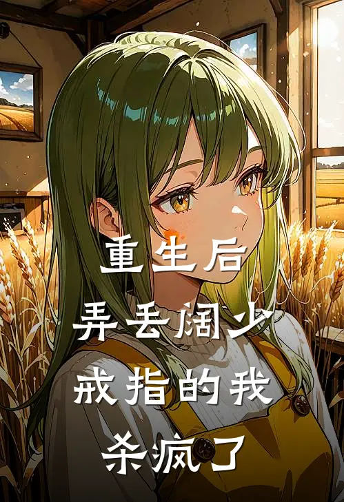 重生后，弄丢阔少戒指的我杀疯了