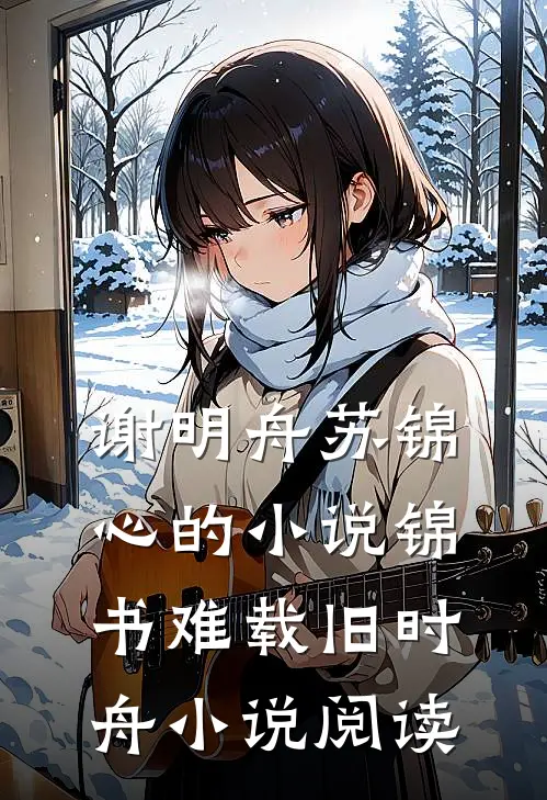 谢明舟苏锦心的小说锦书难载旧时舟小说阅读