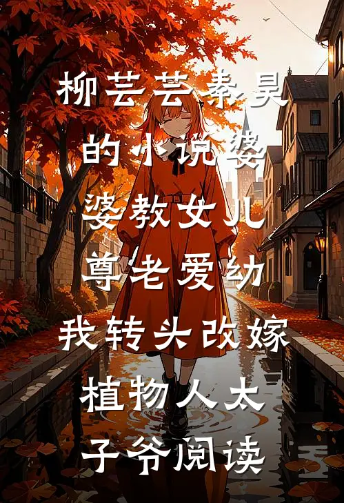 柳芸芸秦昊的小说婆婆教女儿尊老爱幼，我转头改嫁植物人太子爷阅读