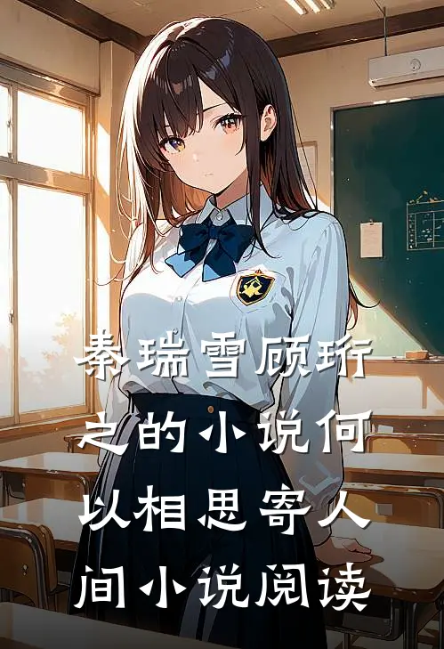 秦瑞雪顾珩之的小说何以相思寄人间小说阅读