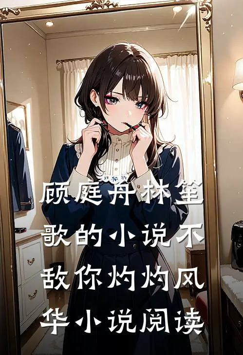 顾庭舟林笙歌的小说不敌你灼灼风华小说阅读