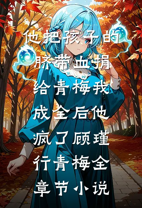 他把孩子的脐带血捐给青梅我成全后他疯了顾瑾行青梅全章节小说