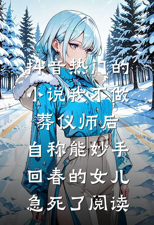 抖音热门的小说我不做葬仪师后，自称能妙手回春的女儿急死了阅读
