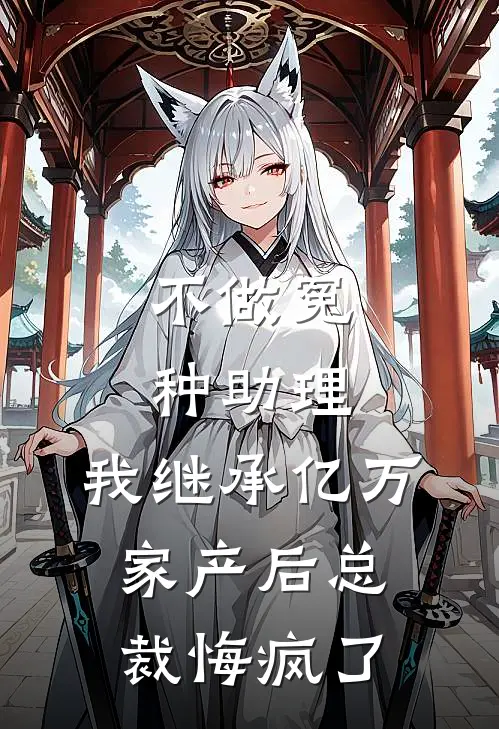 不做冤种助理，我继承亿万家产后总裁悔疯了