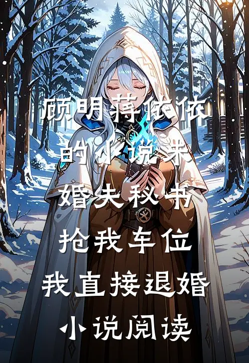 顾明蒋依依的小说未婚夫秘书抢我车位,我直接退婚小说阅读