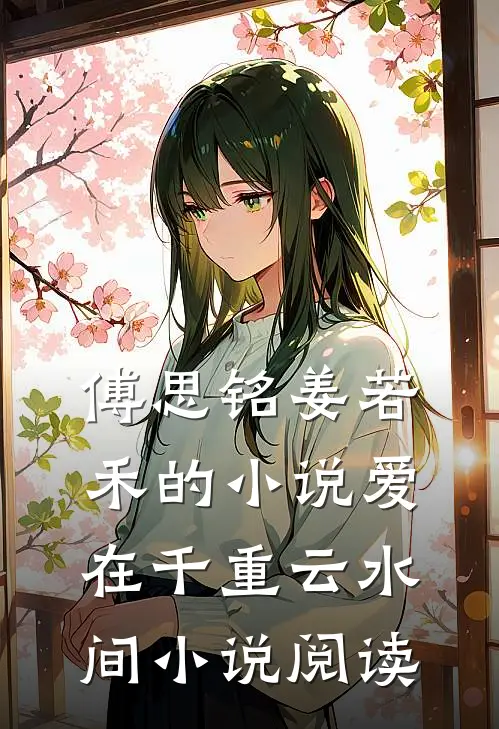 傅思铭姜若禾的小说爱在千重云水间小说阅读