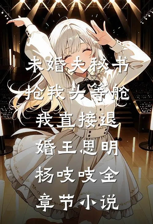 未婚夫秘书抢我头等舱,我直接退婚王思明杨吱吱全章节小说