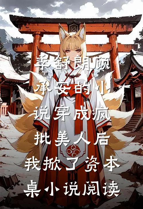 季舒朗顾承安的小说穿成疯批美人后,我掀了资本桌小说阅读