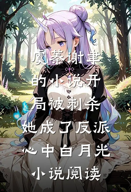 虞蓁谢聿的小说开局被刺杀，她成了反派心中白月光小说阅读