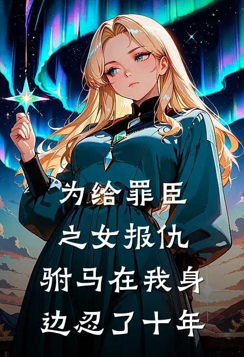 为给罪臣之女报仇，驸马在我身边忍了十年