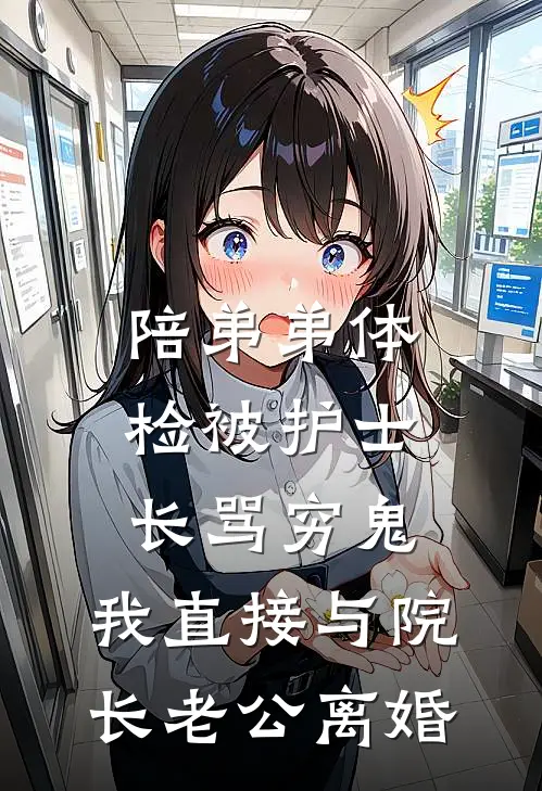 陪弟弟体检被护士长骂穷鬼,我直接与院长老公离婚