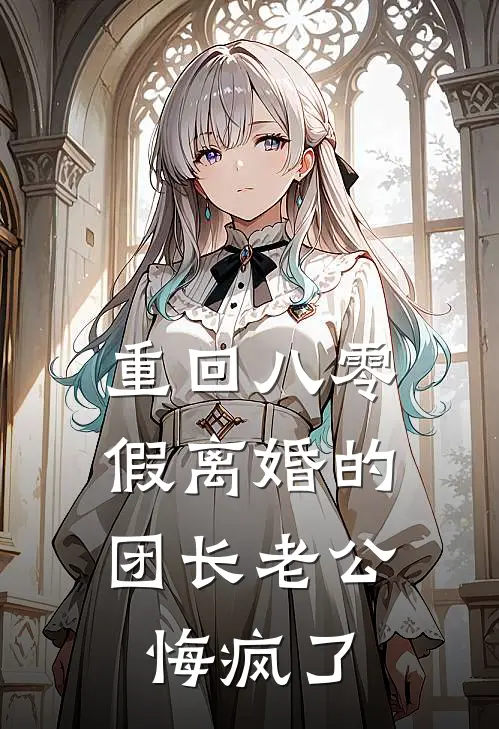 重回八零,假离婚的团长老公悔疯了