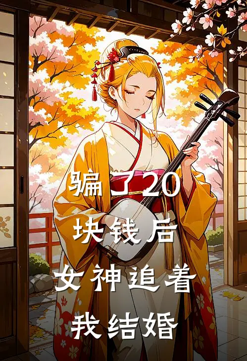 骗了20块钱后,女神追着我结婚