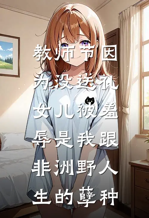 教师节因为没送礼，女儿被羞辱是我跟非洲野人生的孽种