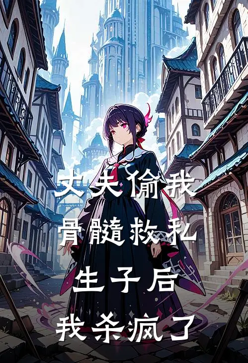 丈夫偷我骨髓救私生子后，我杀疯了
