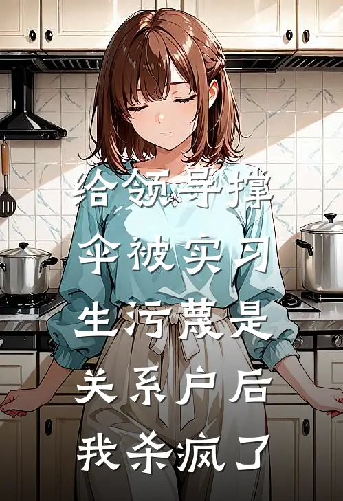 给领导撑伞被实习生污蔑是关系户后，我杀疯了