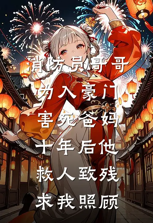消防员哥哥为入豪门害死爸妈，十年后他救人致残求我照顾