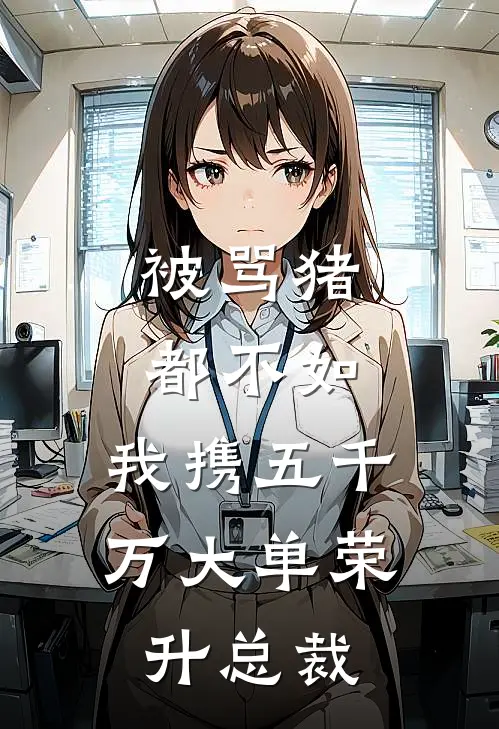被骂猪都不如，我携五千万大单荣升总裁