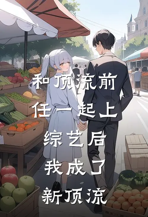 和顶流前任一起上综艺后，我成了新顶流