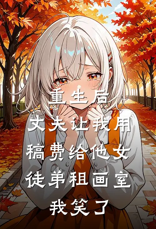 重生后，丈夫让我用稿费给他女徒弟租画室，我笑了