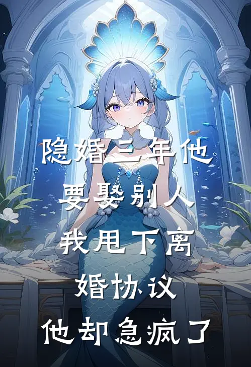 隐婚三年他要娶别人，我甩下离婚协议，他却急疯了