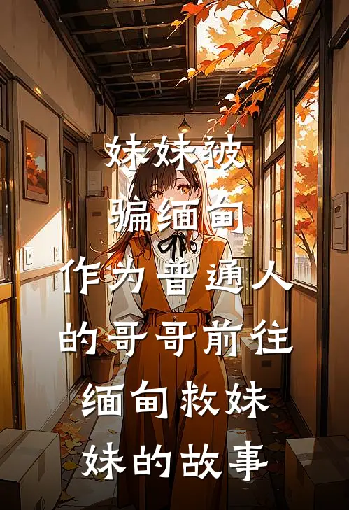 妹妹被骗缅甸，作为普通人的哥哥前往缅甸救妹妹的故事