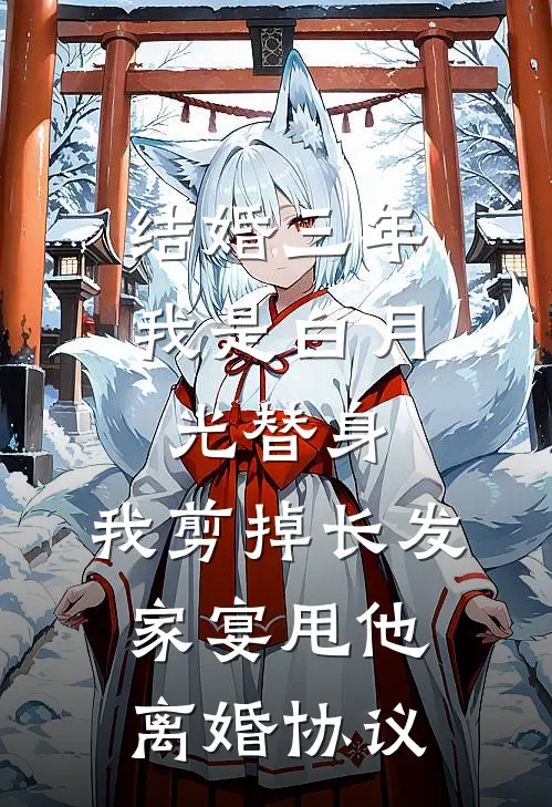 结婚三年我是白月光替身，我剪掉长发家宴甩他离婚协议