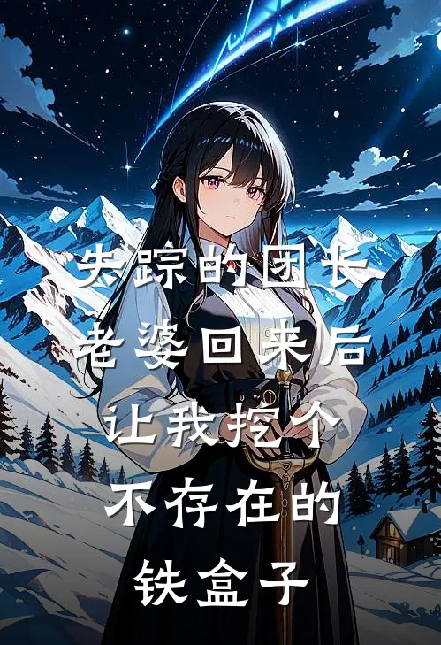 失踪的团长老婆回来后，让我挖个不存在的铁盒子