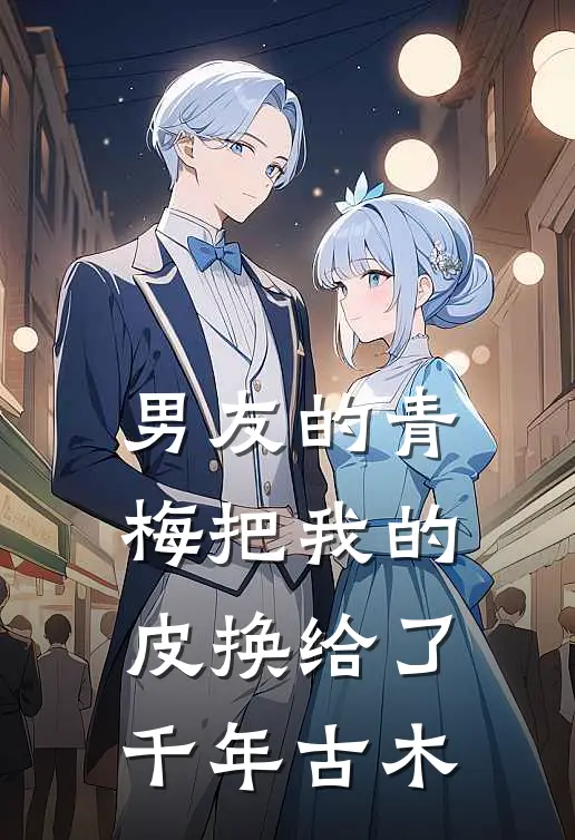 男友的青梅把我的皮换给了千年古木