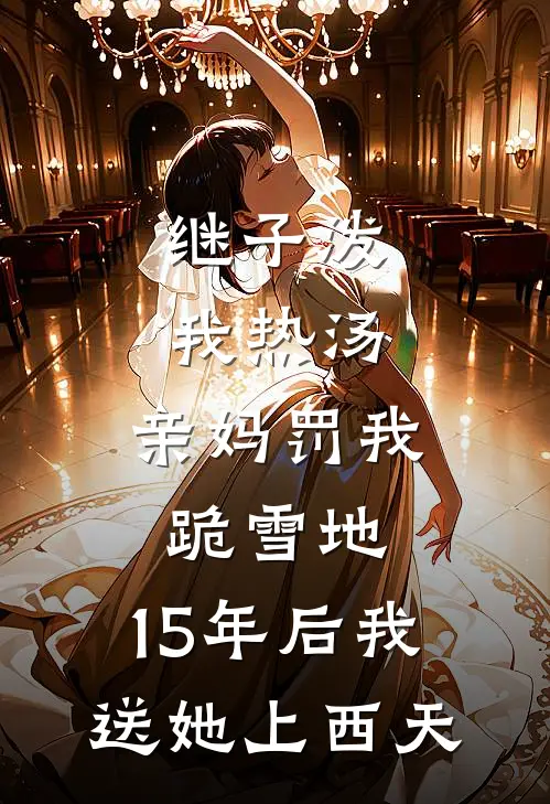 继子泼我热汤，亲妈罚我跪雪地，15年后我送她上西天