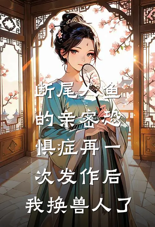 断尾人鱼的亲密恐惧症再一次发作后，我换兽人了