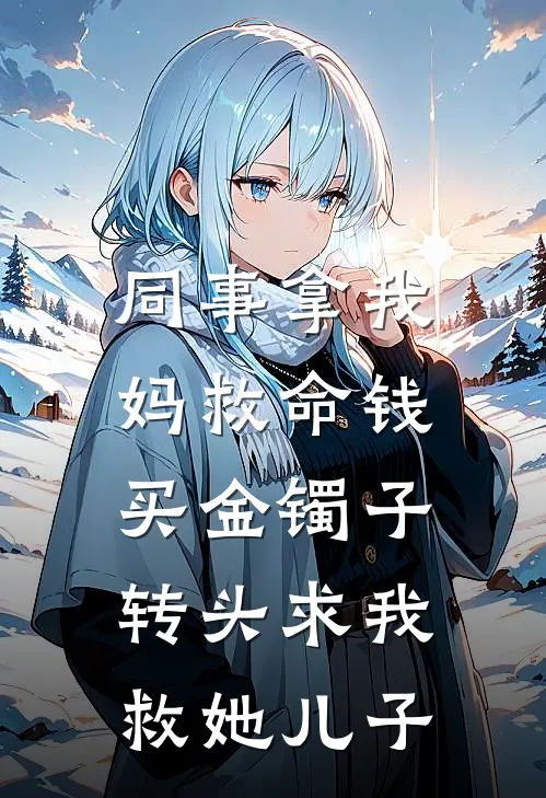 同事拿我妈救命钱买金镯子，转头求我救她儿子