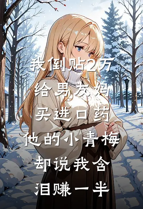 我倒贴2万给男友妈买进口药，他的小青梅却说我含泪赚一半