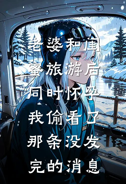 老婆和闺蜜旅游后同时怀孕，我偷看了那条没发完的消息