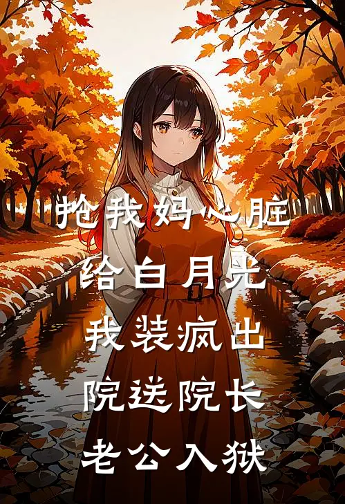 抢我妈心脏给白月光，我装疯出院送院长老公入狱