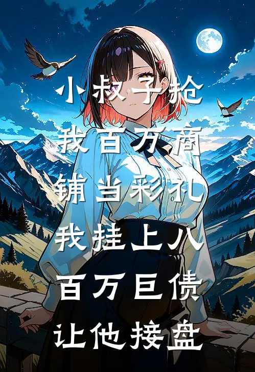 小叔子抢我百万商铺当彩礼，我挂上八百万巨债让他接盘