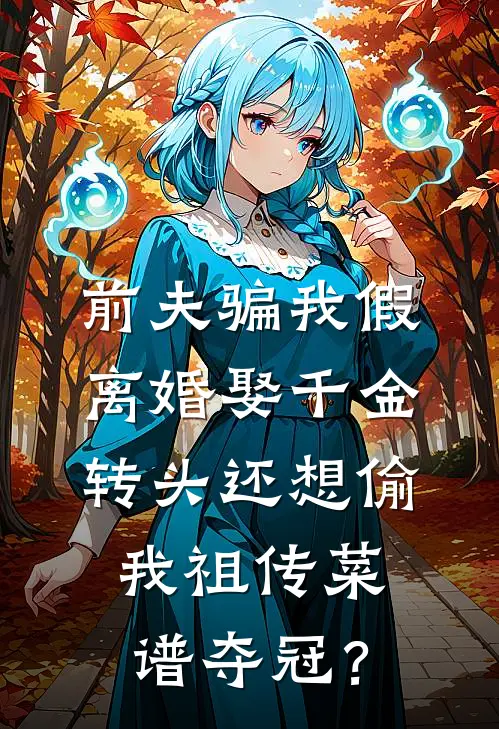 前夫骗我假离婚娶千金，转头还想偷我祖传菜谱夺冠？