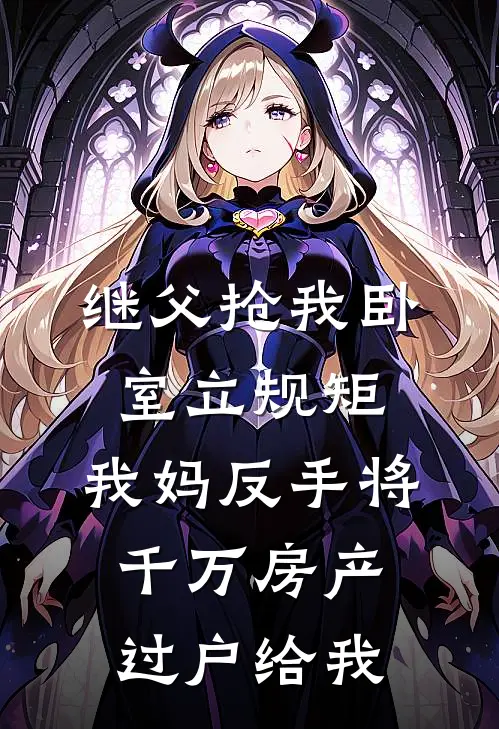继父抢我卧室立规矩，我妈反手将千万房产过户给我