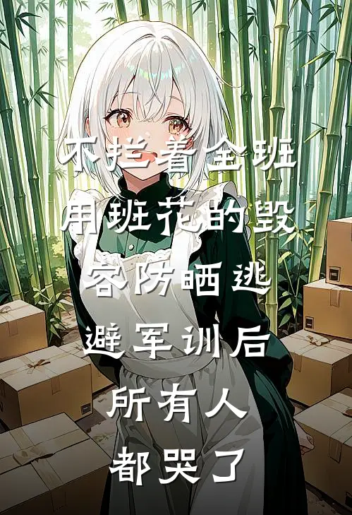 不拦着全班用班花的毁容防晒逃避军训后，所有人都哭了