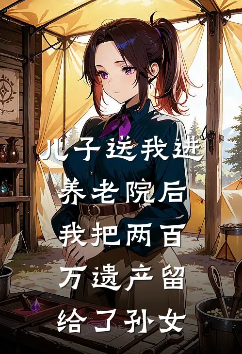 儿子送我进养老院后，我把两百万遗产留给了孙女