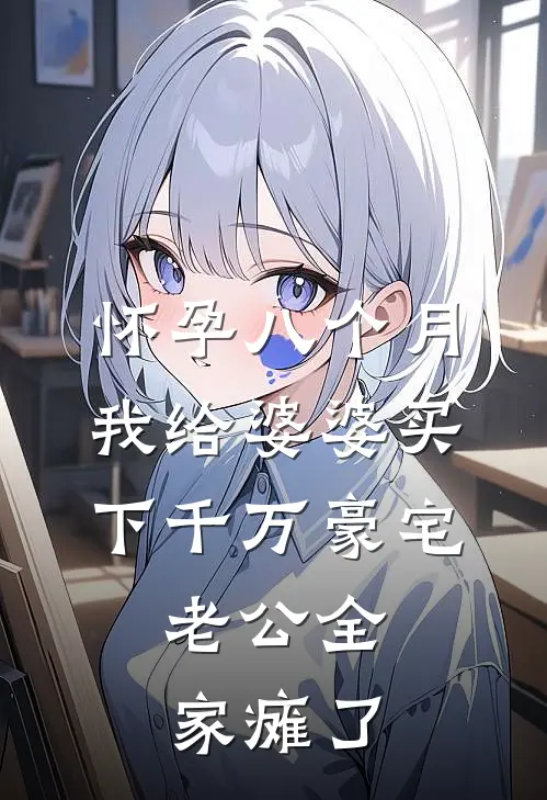 怀孕八个月我给婆婆买下千万豪宅，老公全家瘫了