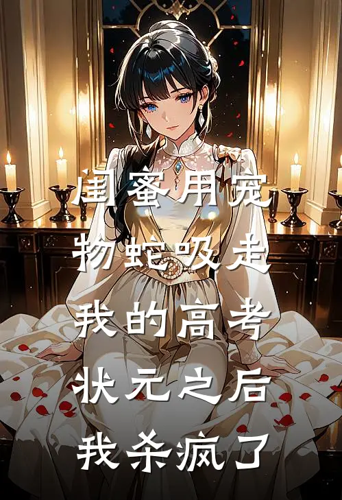 闺蜜用宠物蛇吸走我的高考状元之后,我杀疯了
