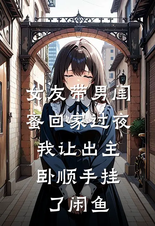 女友带男闺蜜回家过夜，我让出主卧顺手挂了闲鱼
