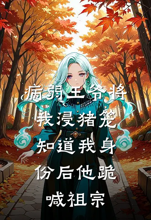 病弱王爷将我浸猪笼，知道我身份后他跪喊祖宗