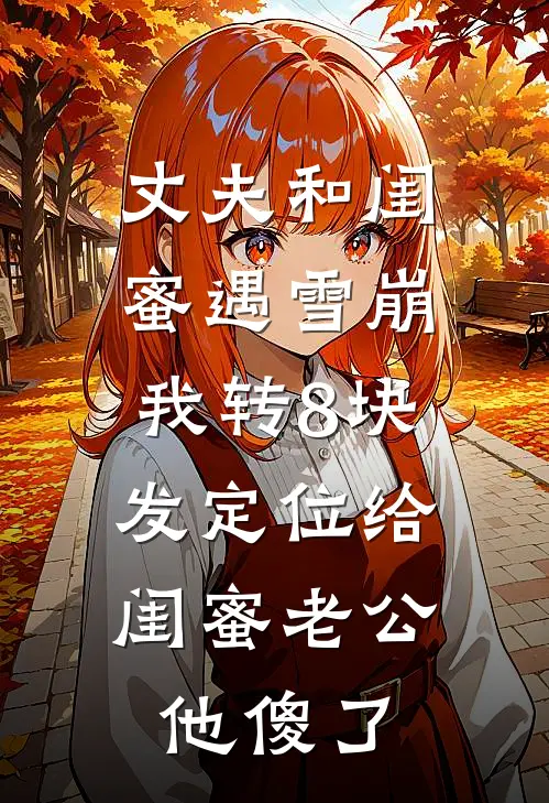 丈夫和闺蜜遇雪崩，我转8块发定位给闺蜜老公，他傻了