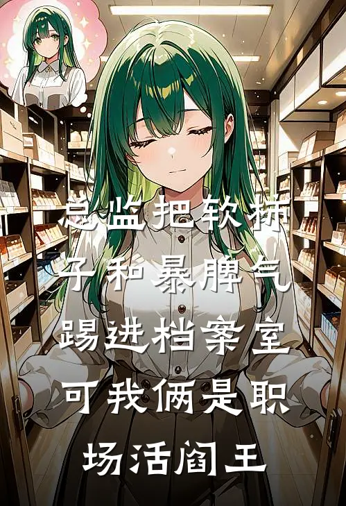 总监把软柿子和暴脾气踢进档案室，可我俩是职场活阎王