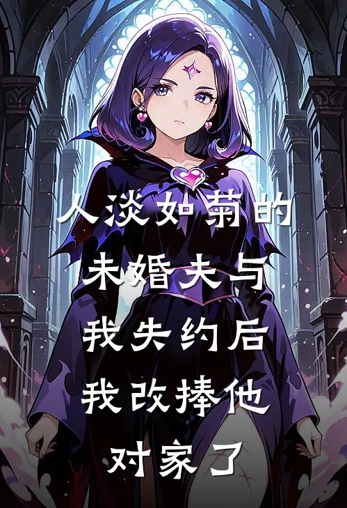 人淡如菊的未婚夫与我失约后，我改捧他对家了