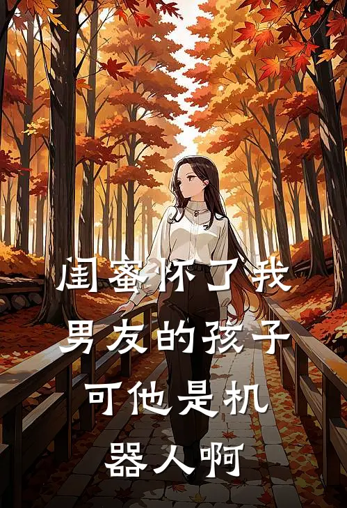 闺蜜怀了我男友的孩子，可他是机器人啊